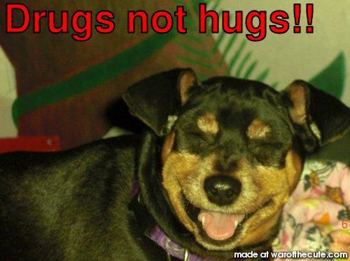 Drugs not hugs!!